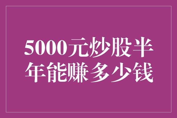 深度解析，投资5000元炒股一年能赚多少？